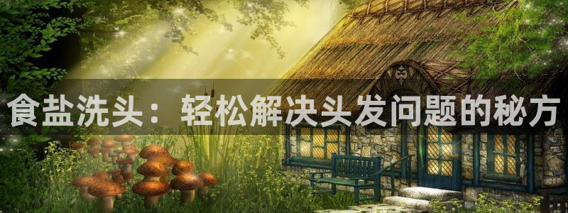 威九国际app网站官网：食盐洗头：轻松解决头发问题的秘方
