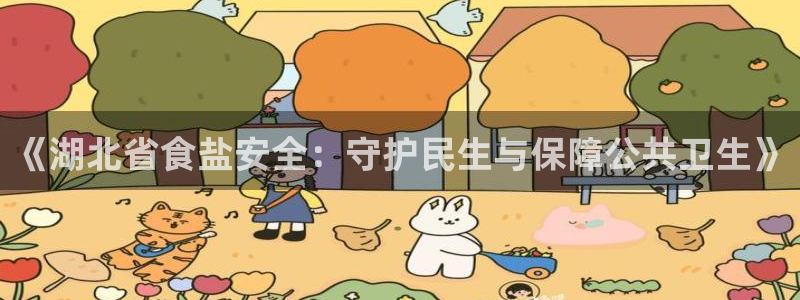 78mapp威九国际网页版：《湖北省食盐安全：守护民生与保障