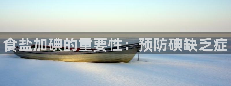 威九国际黄威尼斯：食盐加碘的重要性：预防碘缺乏症